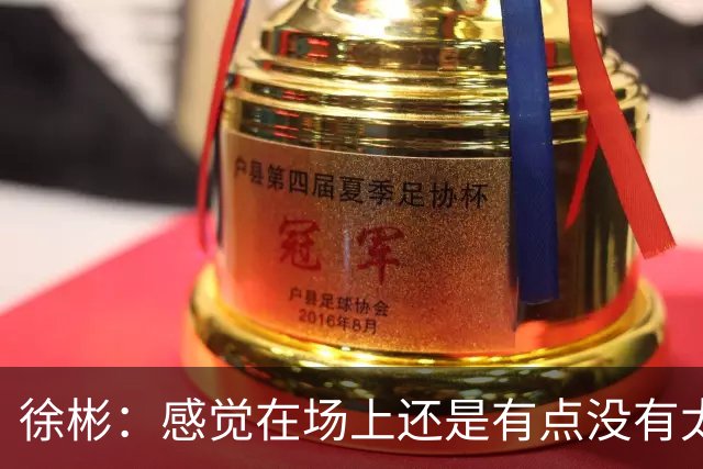 徐彬：感觉在场上还是有点没有太融入进去，在英国的要求比较自由